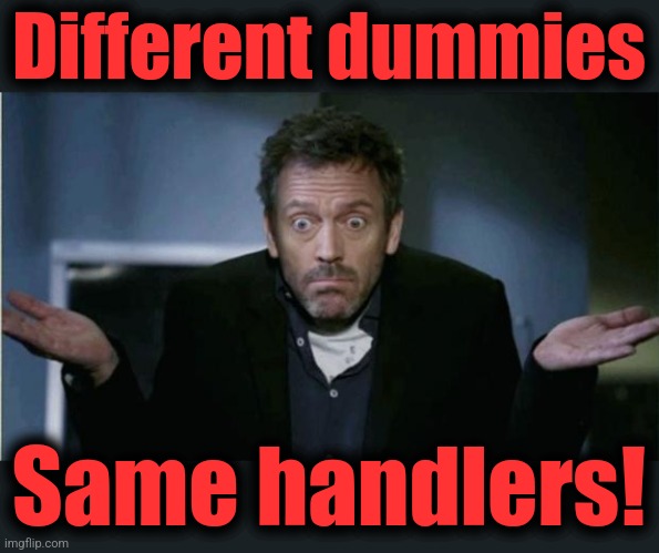 SHRUG | Different dummies Same handlers! | image tagged in shrug | made w/ Imgflip meme maker