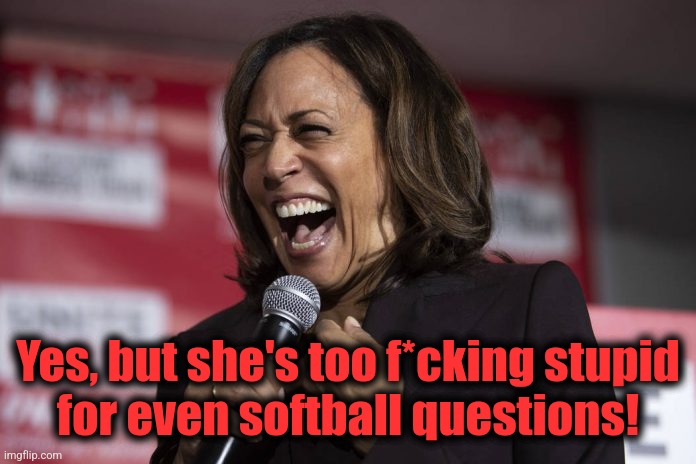 Kamala laughing | Yes, but she's too f*cking stupid
for even softball questions! | image tagged in kamala laughing | made w/ Imgflip meme maker