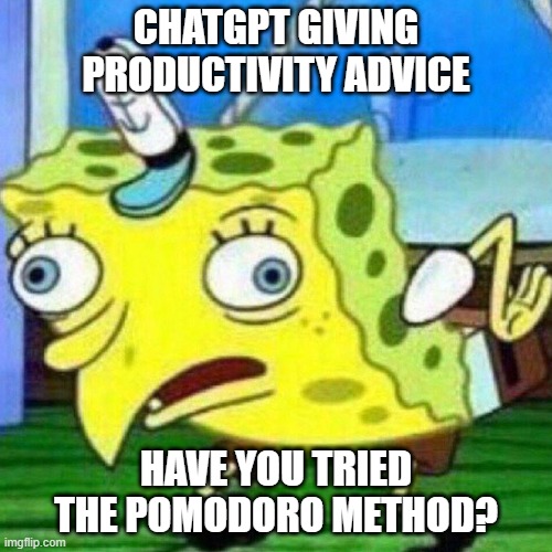 ChatGPT Giving Productivity Advice | CHATGPT GIVING PRODUCTIVITY ADVICE; HAVE YOU TRIED THE POMODORO METHOD? | image tagged in triggerpaul,productivity,chatgpt | made w/ Imgflip meme maker