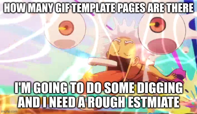 don't ask what I'm digging for just know it involves lotion | HOW MANY GIF TEMPLATE PAGES ARE THERE; I'M GOING TO DO SOME DIGGING AND I NEED A ROUGH ESTMIATE | image tagged in luffy googley moogley | made w/ Imgflip meme maker