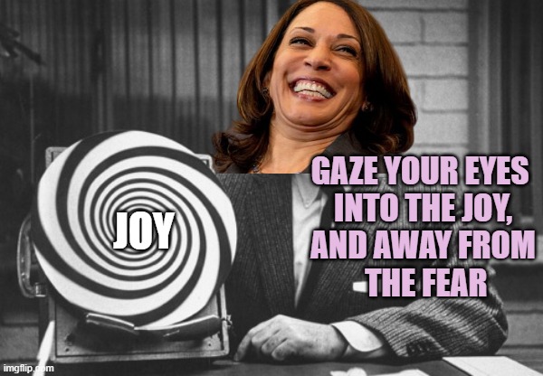 The CULT OF KAMALA exploits Feminine Side of Voter Emotions | GAZE YOUR EYES 
INTO THE JOY,
AND AWAY FROM
 THE FEAR; JOY | image tagged in hypnotist,kamala harris,globalism,marxism,democratic socialism,i love democracy | made w/ Imgflip meme maker