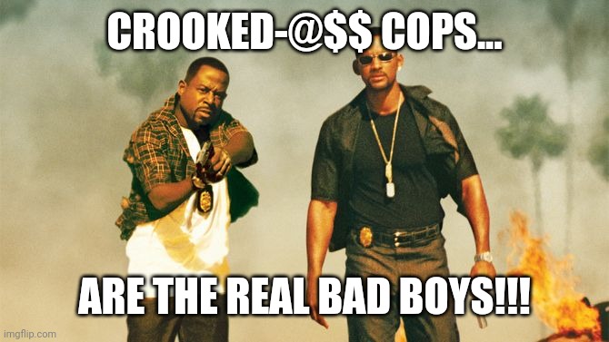 What 'Cha Gonna Do...? | CROOKED-@$$ COPS... ARE THE REAL BAD BOYS!!! | image tagged in bad boys,funny,memes,viral,trending | made w/ Imgflip meme maker