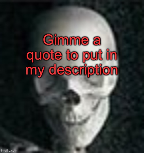 . | Gimme a quote to put in my description | image tagged in skull | made w/ Imgflip meme maker