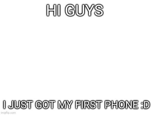 HI GUYS; I JUST GOT MY FIRST PHONE :D | image tagged in phone | made w/ Imgflip meme maker