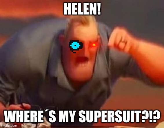 the incredibles in a parallel reality | HELEN! WHERE´S MY SUPERSUIT?!? | image tagged in mr incredible mad | made w/ Imgflip meme maker