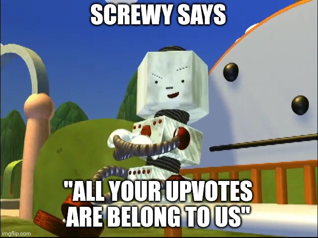 Screwy | SCREWY SAYS; "ALL YOUR UPVOTES ARE BELONG TO US" | image tagged in screwy | made w/ Imgflip meme maker