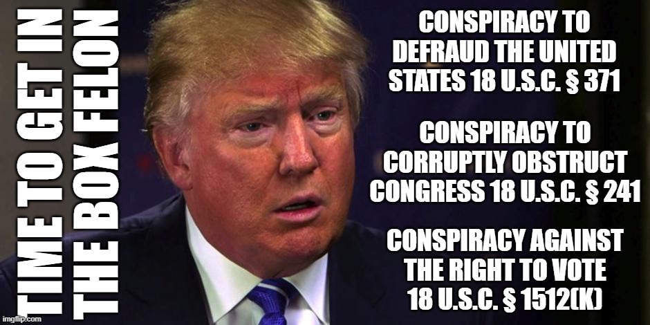 Not a single official act to be seen here | CONSPIRACY TO DEFRAUD THE UNITED STATES 18 U.S.C. § 371; TIME TO GET IN
THE BOX FELON; CONSPIRACY TO CORRUPTLY OBSTRUCT CONGRESS 18 U.S.C. § 241; CONSPIRACY AGAINST THE RIGHT TO VOTE 18 U.S.C. § 1512(K) | image tagged in sad trump,felon,traitor,loser | made w/ Imgflip meme maker