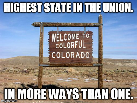 Colorado has the highest average elevation of any state. | HIGHEST STATE IN THE UNION. IN MORE WAYS THAN ONE. | image tagged in funny | made w/ Imgflip meme maker