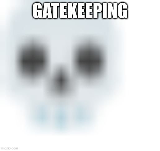 blurred skull emoji | GATEKEEPING | image tagged in blurred skull emoji | made w/ Imgflip meme maker