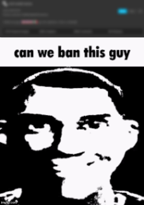 image tagged in can we ban this guy | made w/ Imgflip meme maker