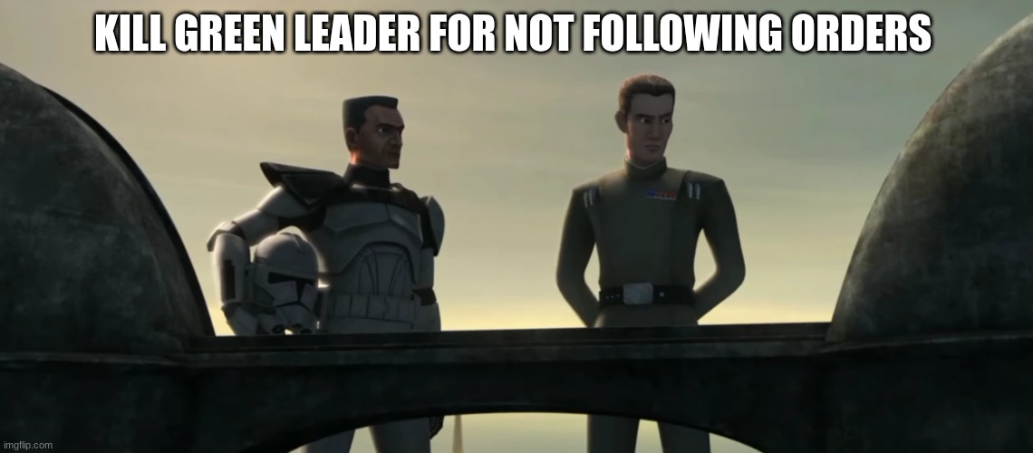 admiral rampart | KILL GREEN LEADER FOR NOT FOLLOWING ORDERS | image tagged in admiral rampart | made w/ Imgflip meme maker