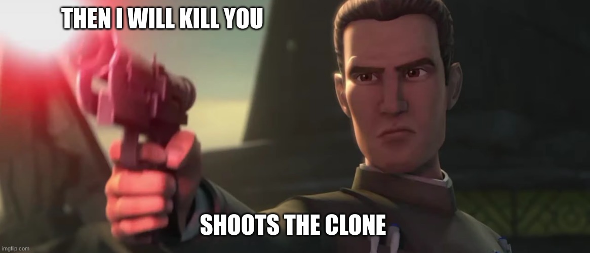 admiral rampart | THEN I WILL KILL YOU; SHOOTS THE CLONE | image tagged in admiral rampart | made w/ Imgflip meme maker