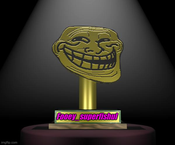 troll award | Fooey_superfishul | image tagged in troll award | made w/ Imgflip meme maker