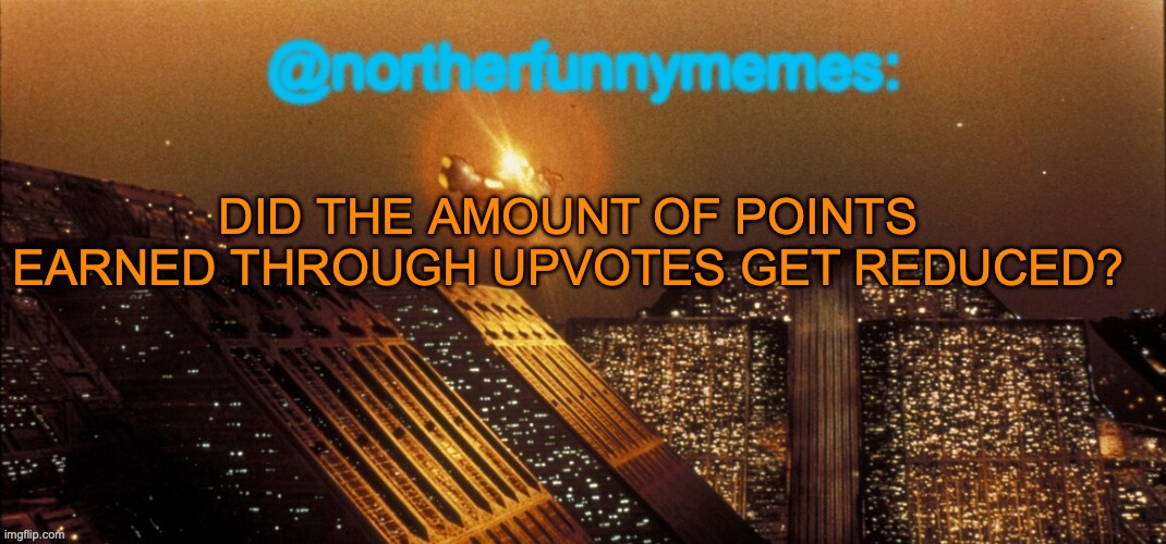 I made a post with four upvotes & only got like 30 instead of 260 of them | DID THE AMOUNT OF POINTS EARNED THROUGH UPVOTES GET REDUCED? | image tagged in northerfunnymemes announcement template | made w/ Imgflip meme maker