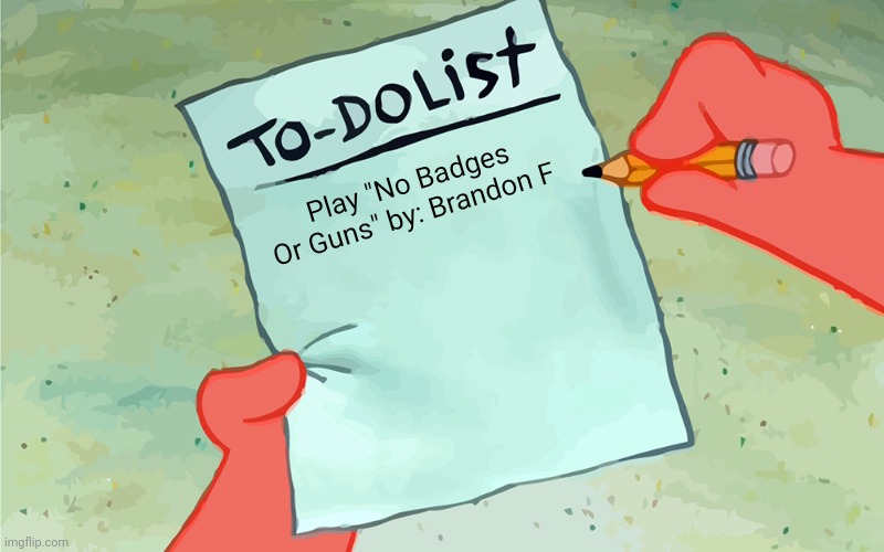 Quick to-do list... | Play "No Badges Or Guns" by: Brandon F | image tagged in patrick to do list actually blank,funny,viral,trending,memes | made w/ Imgflip meme maker