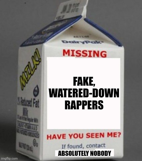 Where'd All the Fake Rappers Go? | FAKE, WATERED-DOWN RAPPERS; ABSOLUTELY NOBODY | image tagged in milk carton,funny,trending,viral,memes | made w/ Imgflip meme maker