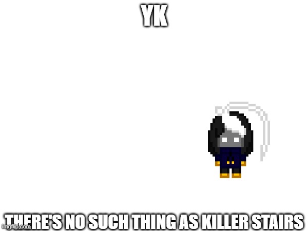 instant death | YK; THERE'S NO SUCH THING AS KILLER STAIRS | image tagged in e | made w/ Imgflip meme maker