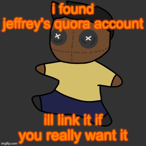 it has his phone number in the bio | i found jeffrey's quora account; ill link it if you really want it | image tagged in getawax mp4 plushie thx disco | made w/ Imgflip meme maker