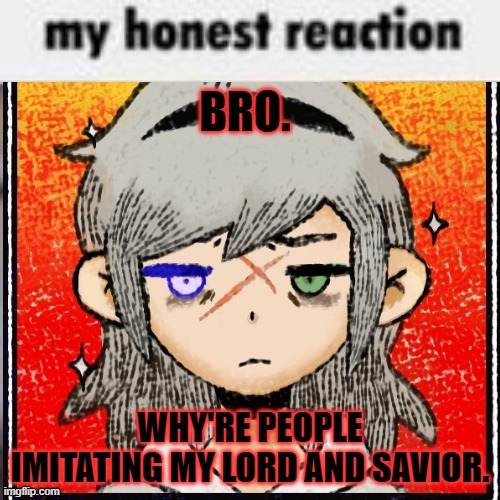 BRO. WHY'RE PEOPLE IMITATING MY LORD AND SAVIOR. | made w/ Imgflip meme maker