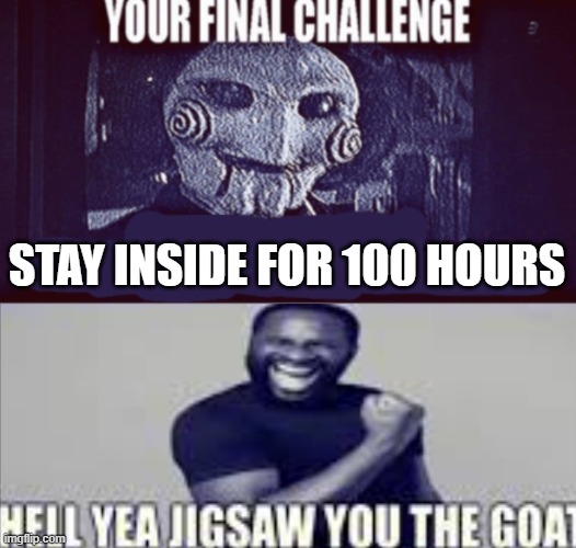 . | STAY INSIDE FOR 100 HOURS | made w/ Imgflip meme maker