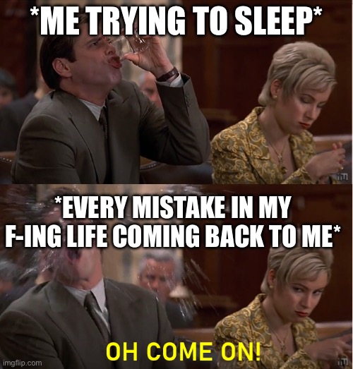 I hate when this happens | *ME TRYING TO SLEEP*; *EVERY MISTAKE IN MY F-ING LIFE COMING BACK TO ME* | image tagged in oh come on | made w/ Imgflip meme maker