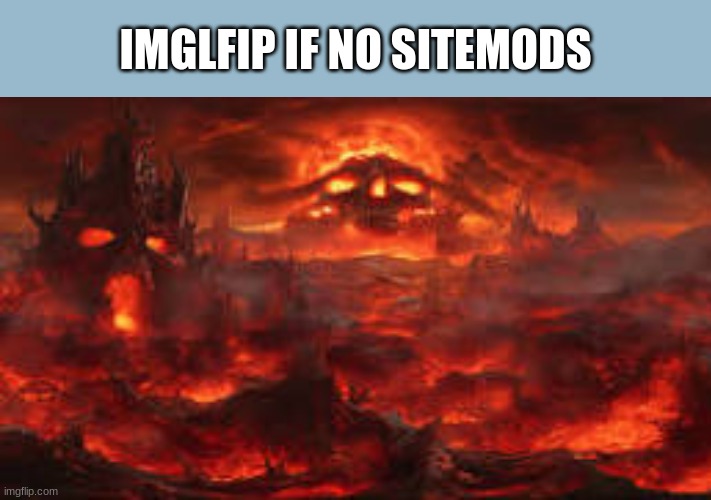 idk | IMGLFIP IF NO SITEMODS | image tagged in life if | made w/ Imgflip meme maker