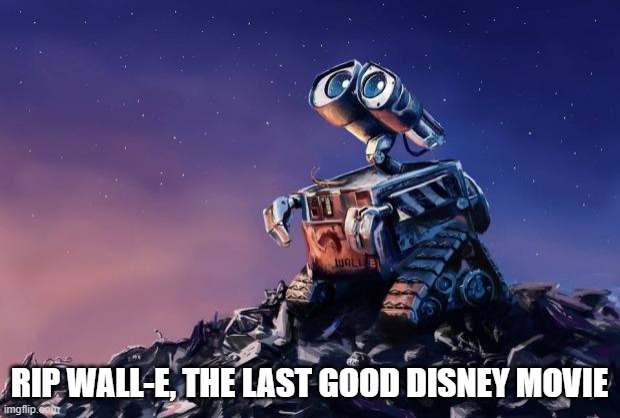 Wall-E | RIP WALL-E, THE LAST GOOD DISNEY MOVIE | image tagged in wall-e | made w/ Imgflip meme maker