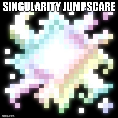 image tagged in singularity jumpscare | made w/ Imgflip meme maker