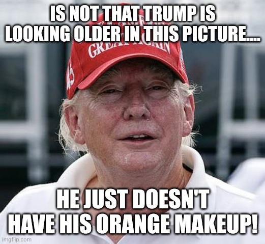 Nursing home Donny looking old | IS NOT THAT TRUMP IS LOOKING OLDER IN THIS PICTURE.... HE JUST DOESN'T HAVE HIS ORANGE MAKEUP! | image tagged in trump,donald trump,kamala harris,conservative,republican,nevertrump | made w/ Imgflip meme maker