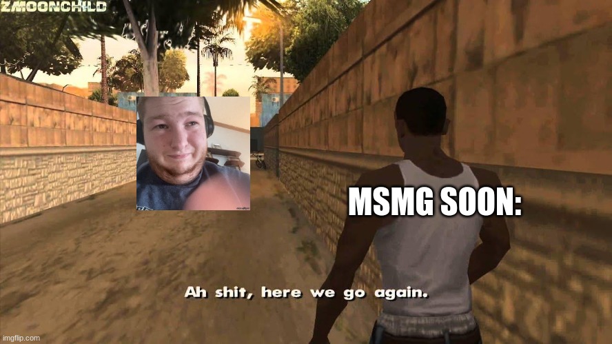 Here we go again | MSMG SOON: | image tagged in here we go again | made w/ Imgflip meme maker