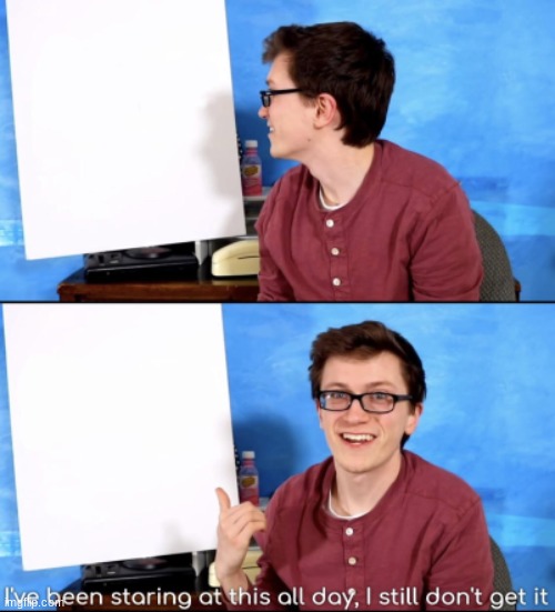 I've been staring at this all day, I still don't get it | image tagged in i've been staring at this all day i still don't get it | made w/ Imgflip meme maker