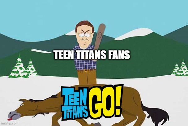 it's the 2020s and people are still whining about TTG seriously give it a rest. | TEEN TITANS FANS | image tagged in beating a dead horse,teen titans,teen titans go,dc comics | made w/ Imgflip meme maker