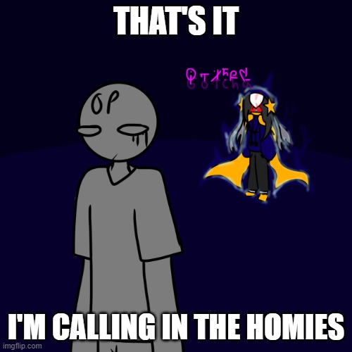 As in OrioCookie, Sun_Moon37, and TwoElectrik86, the school homies | THAT'S IT; I'M CALLING IN THE HOMIES | image tagged in cosmo gotcha | made w/ Imgflip meme maker