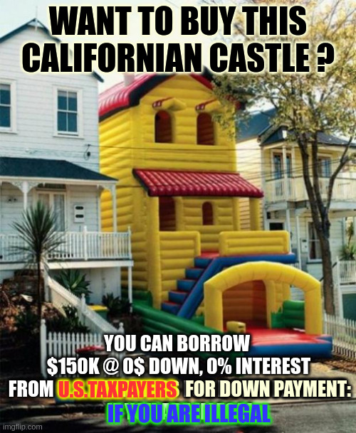 California Bill does zombie act | WANT TO BUY THIS CALIFORNIAN CASTLE ? YOU CAN BORROW 
$150K @ 0$ DOWN, 0% INTEREST FROM U.S. TAXPAYERS FOR DOWN PAYMENT:
 IF YOU ARE ILLEGAL; FOR DOWN PAYMENT:; U.S.TAXPAYERS; IF YOU ARE ILLEGAL | image tagged in bounce house | made w/ Imgflip meme maker