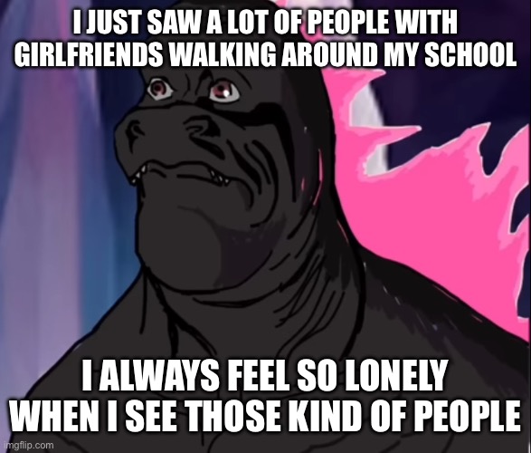 Like idk if I’m gonna be single forever | I JUST SAW A LOT OF PEOPLE WITH GIRLFRIENDS WALKING AROUND MY SCHOOL; I ALWAYS FEEL SO LONELY WHEN I SEE THOSE KIND OF PEOPLE | image tagged in pink mf woke up to some dumbass monke what he gonna do | made w/ Imgflip meme maker