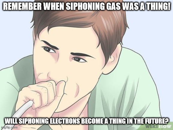 Siphoning Electrons | REMEMBER WHEN SIPHONING GAS WAS A THING! WILL SIPHONING ELECTRONS BECOME A THING IN THE FUTURE? | image tagged in siphoning gas,electric car,tesla | made w/ Imgflip meme maker