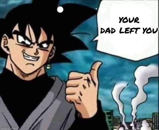 Goku Black | your dad left you | image tagged in goku black | made w/ Imgflip meme maker