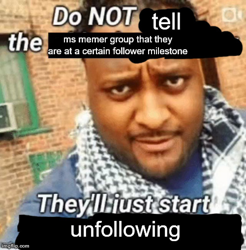 Do not pass the X the aux They’ll just start playin Y | tell; ms memer group that they are at a certain follower milestone; unfollowing | image tagged in do not pass the x the aux they ll just start playin y | made w/ Imgflip meme maker