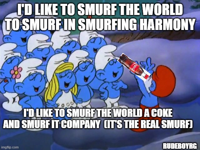 I'd Like To Buy The World a Coke - Smurfs | I'D LIKE TO SMURF THE WORLD TO SMURF IN SMURFING HARMONY; I'D LIKE TO SMURF THE WORLD A COKE AND SMURF IT COMPANY  (IT'S THE REAL SMURF); RUDEBOYRG | image tagged in i'd like to buy the world a coke,coke,smurfs | made w/ Imgflip meme maker