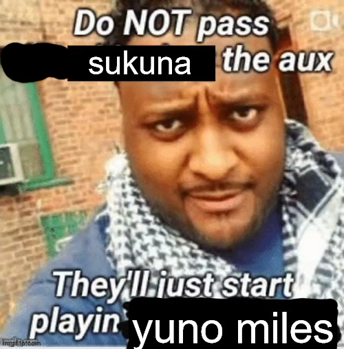 Do not pass the X the aux They’ll just start playin Y | sukuna; yuno miles | image tagged in do not pass the x the aux they ll just start playin y | made w/ Imgflip meme maker