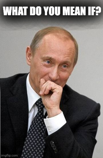 putin laugh | WHAT DO YOU MEAN IF? | image tagged in putin laugh | made w/ Imgflip meme maker