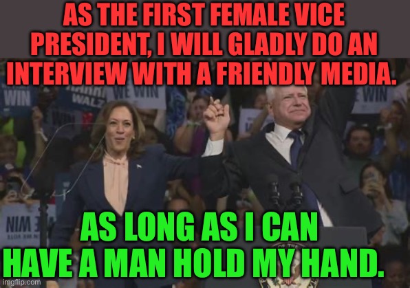 Dictators can’t wait | AS THE FIRST FEMALE VICE PRESIDENT, I WILL GLADLY DO AN INTERVIEW WITH A FRIENDLY MEDIA. AS LONG AS I CAN HAVE A MAN HOLD MY HAND. | image tagged in gifs,kamala harris,democrats,clueless,weak | made w/ Imgflip meme maker