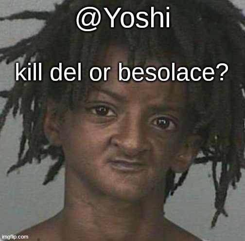 yoshi's cursed mugshot temp | kill del or besolace? | image tagged in yoshi's cursed mugshot temp | made w/ Imgflip meme maker