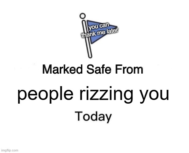 Marked Safe From Meme | you can thank me later; people rizzing you | image tagged in memes,marked safe from | made w/ Imgflip meme maker