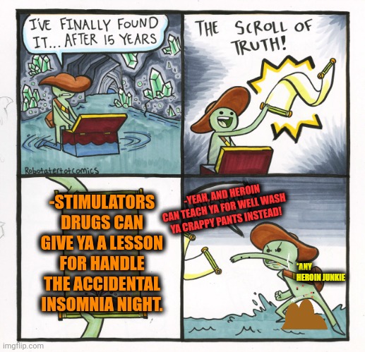 -Drugs were never good teachers. | -STIMULATORS DRUGS CAN GIVE YA A LESSON FOR HANDLE THE ACCIDENTAL INSOMNIA NIGHT. -YEAH, AND HEROIN CAN TEACH YA FOR WELL WASH YA CRAPPY PANTS INSTEAD! *ANY HEROIN JUNKIE | image tagged in memes,the scroll of truth,don't do drugs,drugs are bad,insomnia,kirby's lesson | made w/ Imgflip meme maker