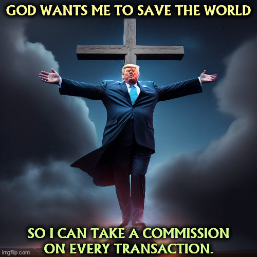 Would you like a small patch of this suit? It still smells of frankincense and myrrh. | GOD WANTS ME TO SAVE THE WORLD; SO I CAN TAKE A COMMISSION ON EVERY TRANSACTION. | image tagged in trump,blasphemy,save the earth,religious,fake | made w/ Imgflip meme maker