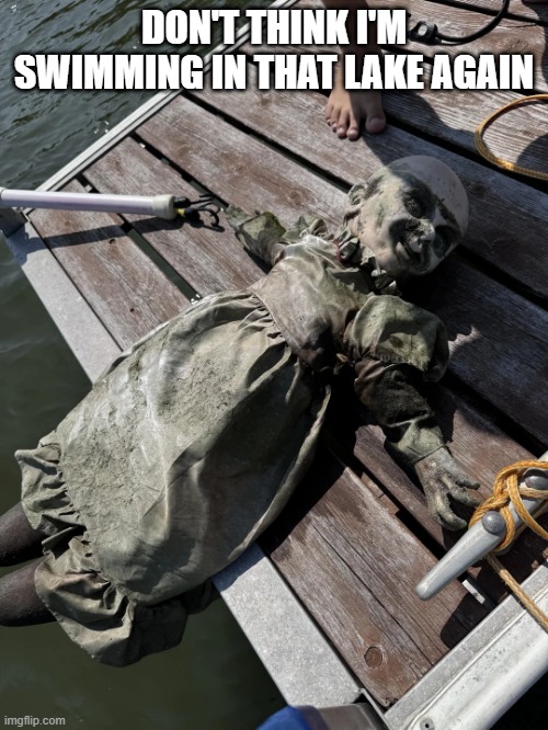 Found in the Water | DON'T THINK I'M SWIMMING IN THAT LAKE AGAIN | image tagged in cursed image | made w/ Imgflip meme maker