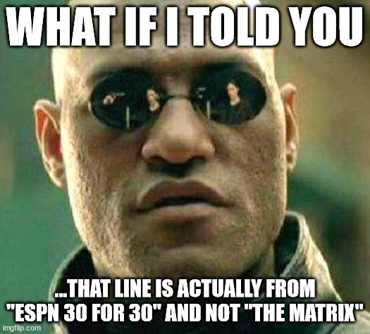 What if i told you | WHAT IF I TOLD YOU; ...THAT LINE IS ACTUALLY FROM "ESPN 30 FOR 30" AND NOT "THE MATRIX" | image tagged in what if i told you | made w/ Imgflip meme maker