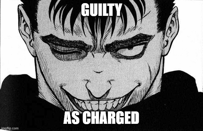 guts smile | GUILTY AS CHARGED | image tagged in guts smile | made w/ Imgflip meme maker