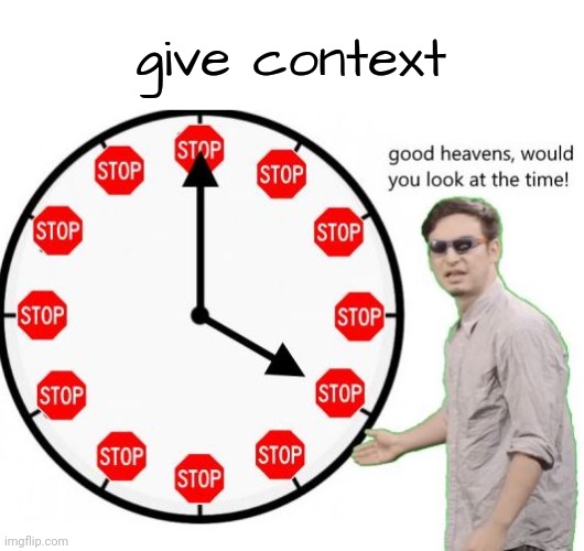 . | give context | image tagged in its time to stop | made w/ Imgflip meme maker